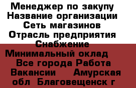 Менеджер по закупу › Название организации ­ Сеть магазинов › Отрасль предприятия ­ Снабжение › Минимальный оклад ­ 1 - Все города Работа » Вакансии   . Амурская обл.,Благовещенск г.